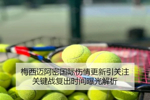 梅西迈阿密国际伤情更新引关注 关键战复出时间曝光解析