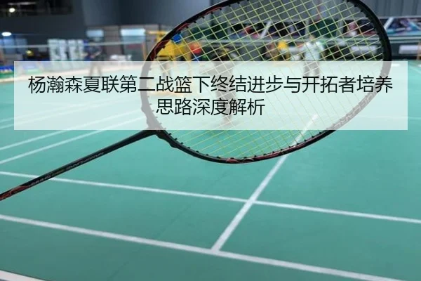 杨瀚森夏联第二战篮下终结进步与开拓者培养思路深度解析