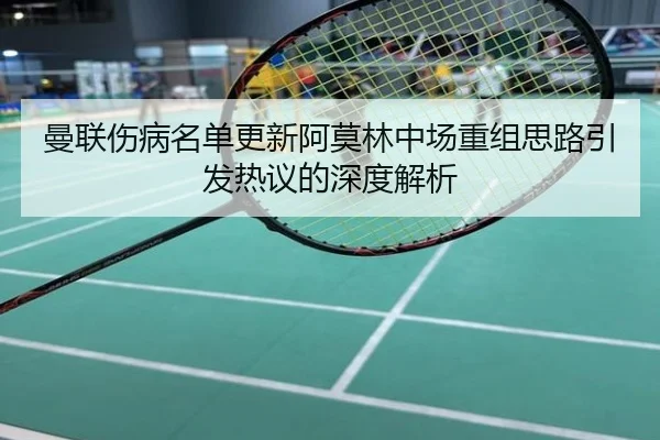 曼联伤病名单更新阿莫林中场重组思路引发热议的深度解析