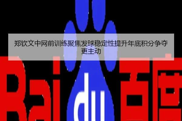郑钦文中网前训练聚焦发球稳定性提升年底积分争夺更主动